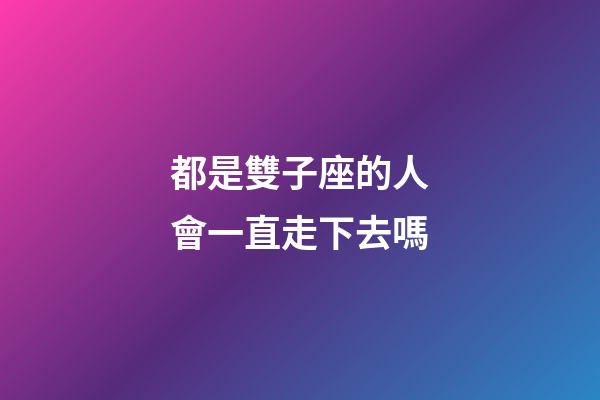 都是雙子座的人會一直走下去嗎-第1張-星座運勢-玄機派