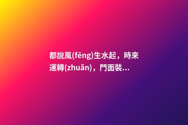 都說風(fēng)生水起，時來運轉(zhuǎn)，門面裝修禁忌知多少？