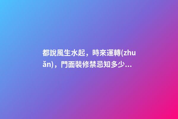 都說風生水起，時來運轉(zhuǎn)，門面裝修禁忌知多少？