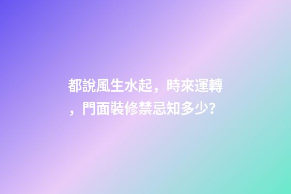 都說風生水起，時來運轉，門面裝修禁忌知多少？