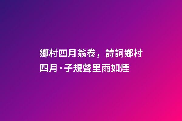 鄉村四月翁卷，詩詞鄉村四月·子規聲里雨如煙-第1張-觀點-玄機派