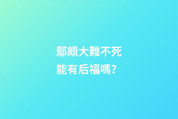 鄢頗大難不死能有后福嗎？