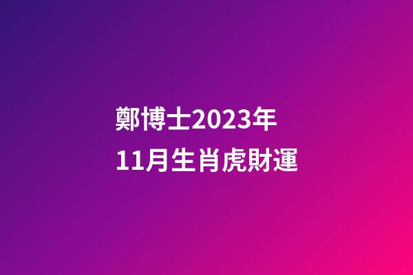 鄭博士2023年11月生肖虎財運