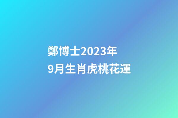 鄭博士2023年9月生肖虎桃花運