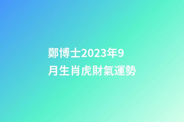 鄭博士2023年9月生肖虎財氣運勢