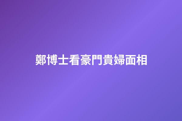 鄭博士看豪門貴婦面相