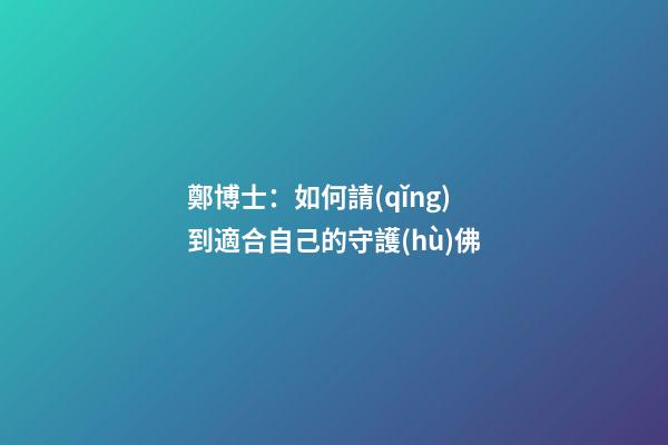 鄭博士：如何請(qǐng)到適合自己的守護(hù)佛