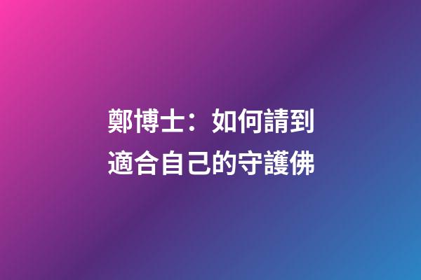 鄭博士：如何請到適合自己的守護佛