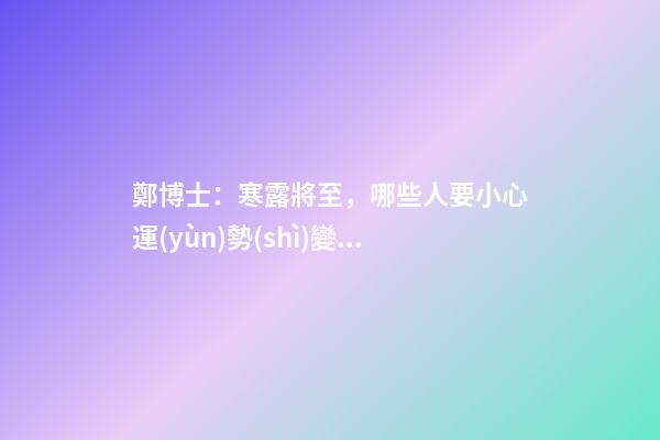 鄭博士：寒露將至，哪些人要小心運(yùn)勢(shì)變差？
