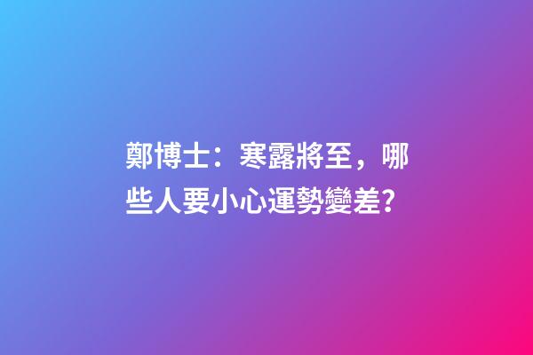 鄭博士：寒露將至，哪些人要小心運勢變差？