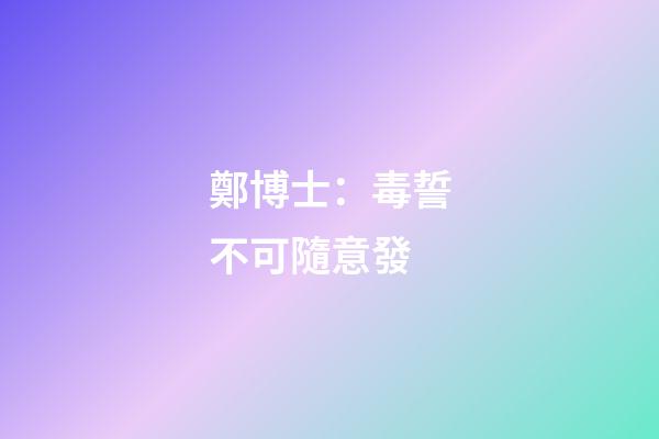 鄭博士：毒誓不可隨意發