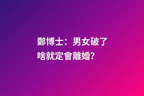 鄭博士：男女破了啥就定會離婚？