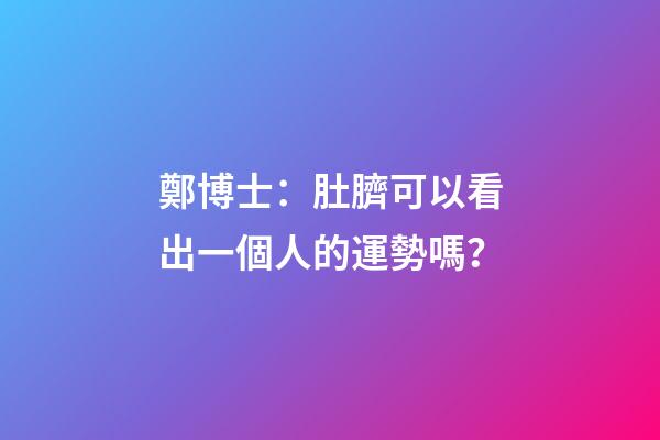 鄭博士：肚臍可以看出一個人的運勢嗎？