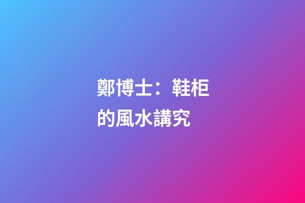 鄭博士：鞋柜的風水講究