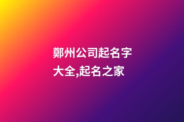 鄭州公司起名字大全,起名之家-第1張-公司起名-玄機派