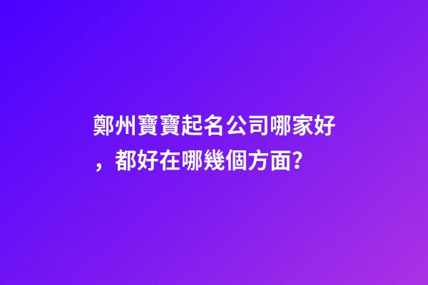鄭州寶寶起名公司哪家好，都好在哪幾個方面？-第1張-公司起名-玄機派