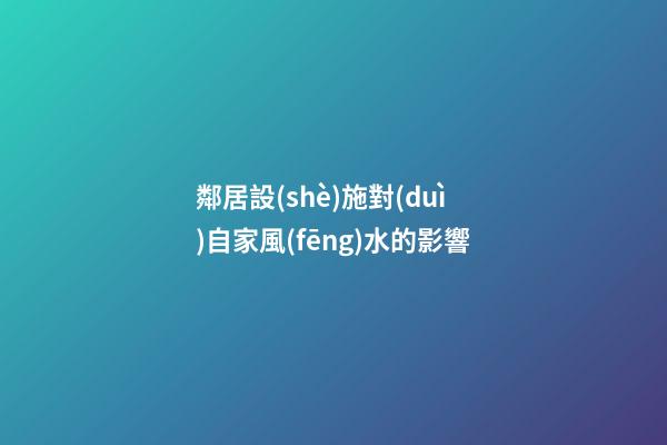 鄰居設(shè)施對(duì)自家風(fēng)水的影響