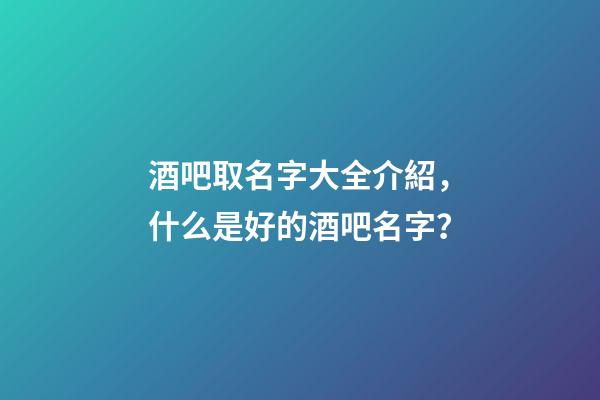 酒吧取名字大全介紹，什么是好的酒吧名字？-第1張-公司起名-玄機派