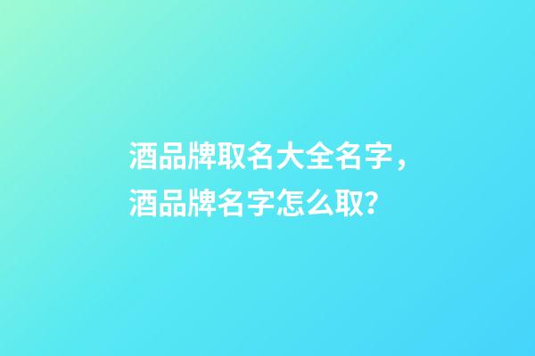 酒品牌取名大全名字，酒品牌名字怎么取？