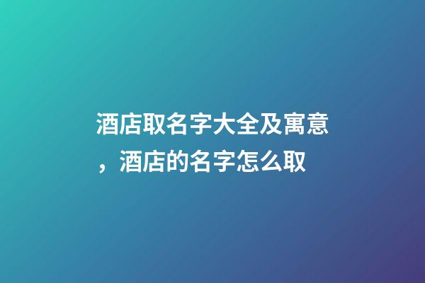 酒店取名字大全及寓意，酒店的名字怎么取