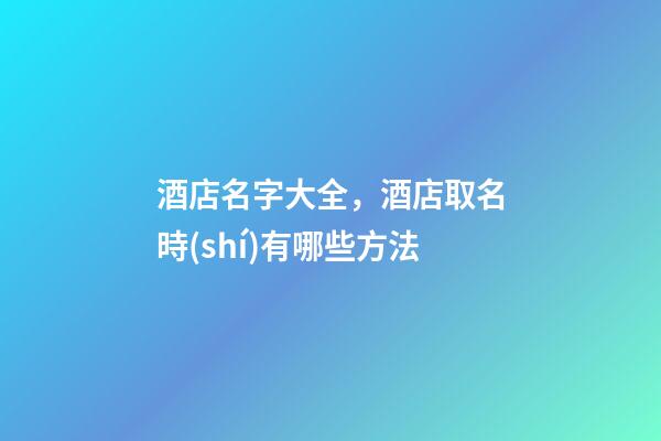 酒店名字大全，酒店取名時(shí)有哪些方法-第1張-店鋪起名-玄機(jī)派