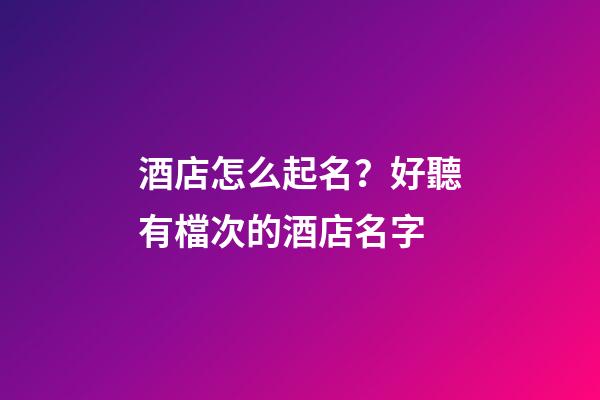 酒店怎么起名？好聽有檔次的酒店名字-第1張-店鋪起名-玄機派