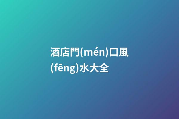 酒店門(mén)口風(fēng)水大全