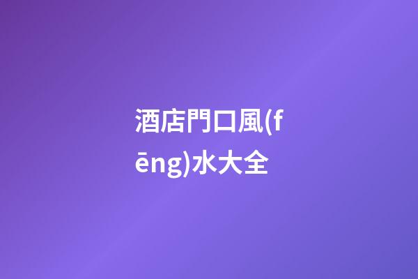 酒店門口風(fēng)水大全