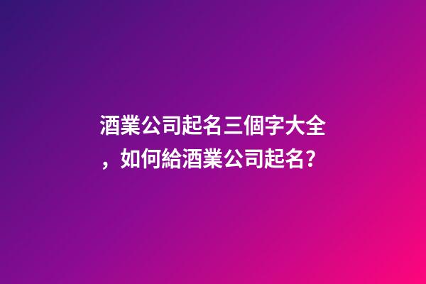 酒業公司起名三個字大全，如何給酒業公司起名？-第1張-公司起名-玄機派
