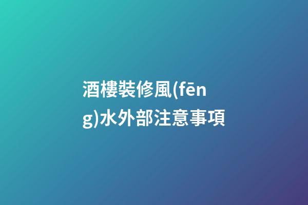 酒樓裝修風(fēng)水外部注意事項