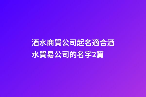 酒水商貿公司起名適合酒水貿易公司的名字2篇