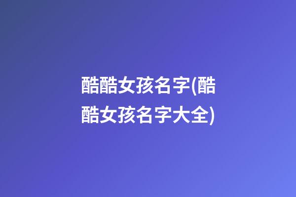酷酷女孩名字(酷酷女孩名字大全)