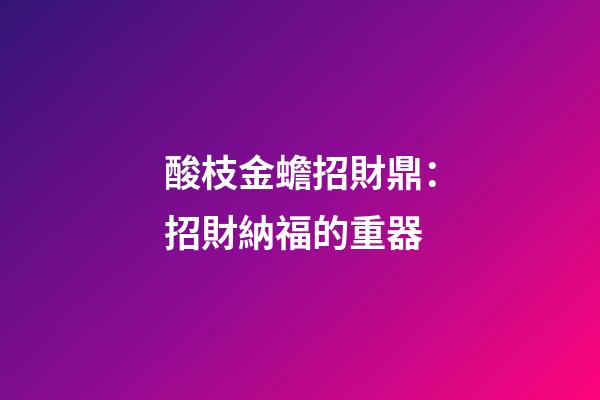 酸枝金蟾招財鼎：招財納福的重器