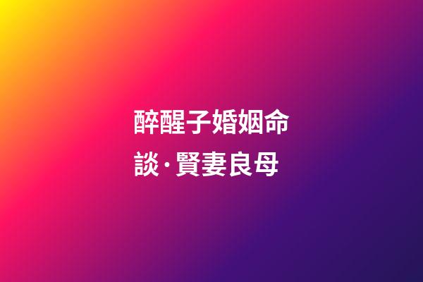 醉醒子婚姻命談·賢妻良母