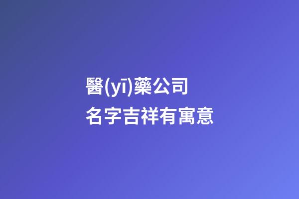 醫(yī)藥公司名字吉祥有寓意