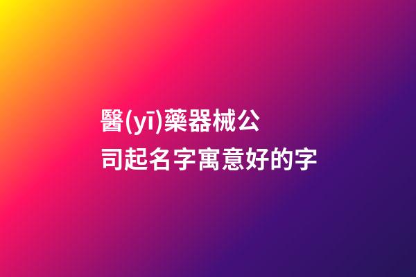 醫(yī)藥器械公司起名字寓意好的字-第1張-公司起名-玄機派