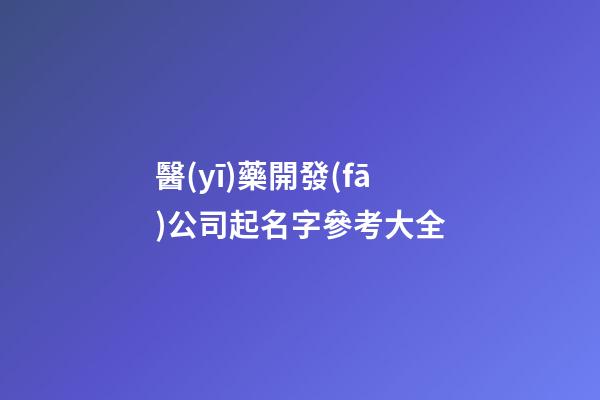 醫(yī)藥開發(fā)公司起名字參考大全-第1張-公司起名-玄機派