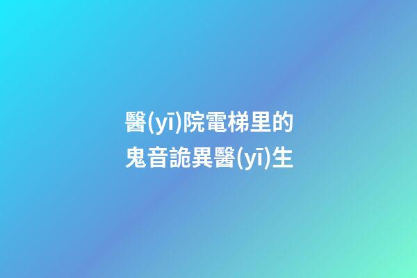 醫(yī)院電梯里的鬼音詭異醫(yī)生