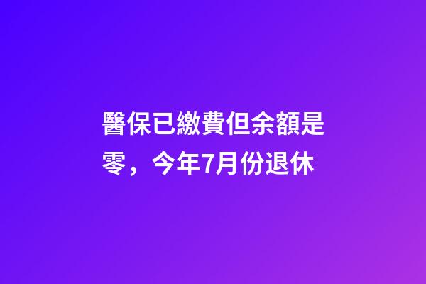 醫保已繳費但余額是零，今年7月份退休-第1張-觀點-玄機派