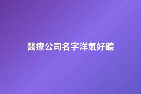 醫療公司名字洋氣好聽