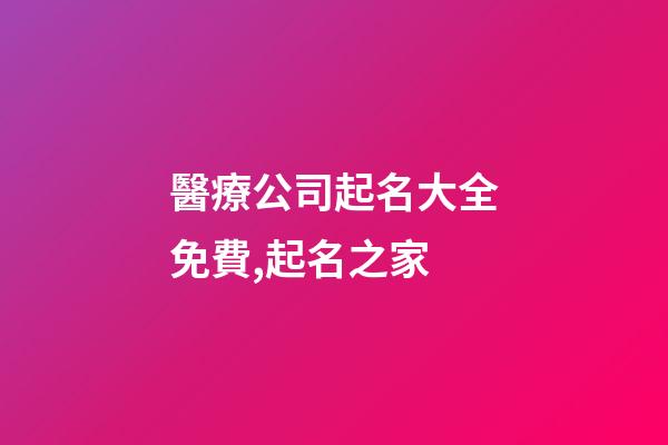 醫療公司起名大全免費,起名之家-第1張-公司起名-玄機派