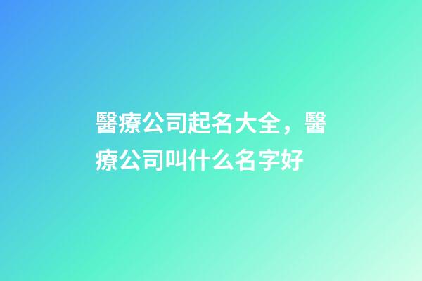 醫療公司起名大全，醫療公司叫什么名字好-第1張-公司起名-玄機派