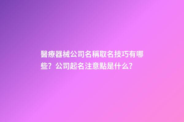 醫療器械公司名稱取名技巧有哪些？公司起名注意點是什么？-第1張-公司起名-玄機派