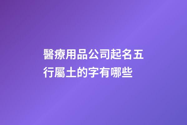 醫療用品公司起名五行屬土的字有哪些-第1張-公司起名-玄機派