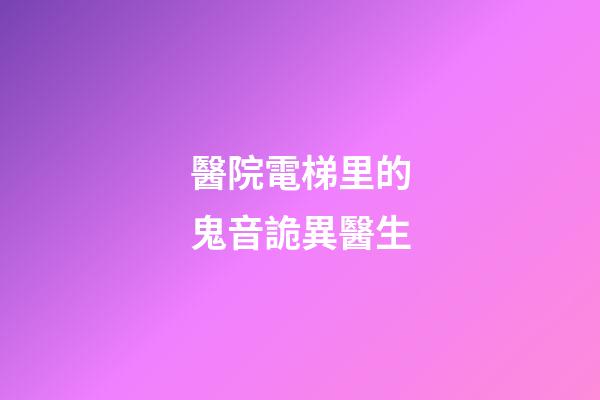 醫院電梯里的鬼音詭異醫生