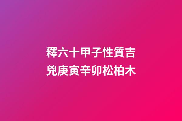 釋六十甲子性質吉兇庚寅辛卯松柏木