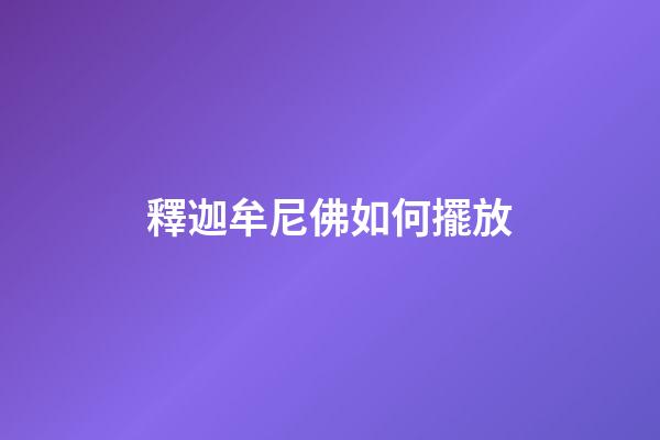 釋迦牟尼佛如何擺放