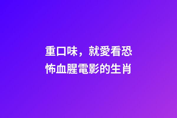 重口味，就愛看恐怖血腥電影的生肖