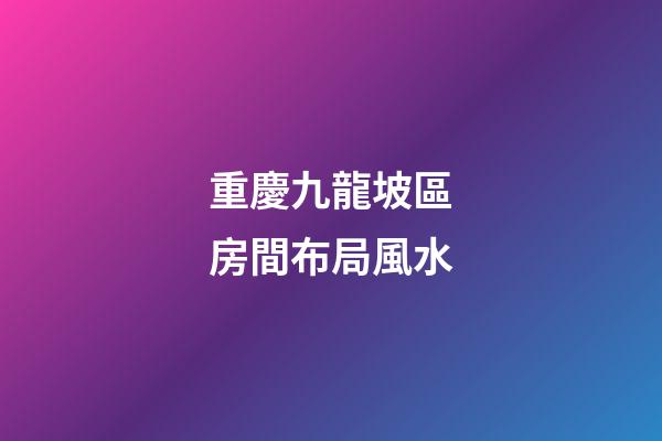 重慶九龍坡區房間布局風水