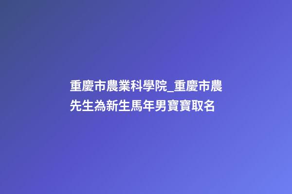 重慶市農業科學院_重慶市農先生為新生馬年男寶寶取名-第1張-公司起名-玄機派